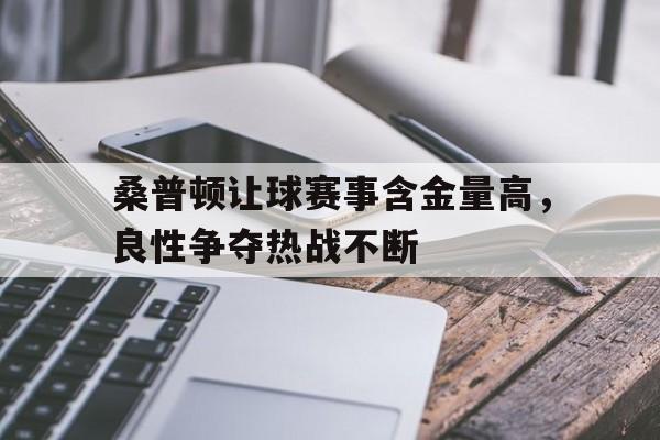 桑普顿让球赛事含金量高，良性争夺热战不断